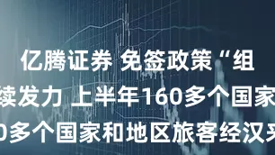 亿腾证券 免签政策“组合拳”持续发力 上半年160多个国家和地区旅客经汉来华