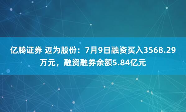 亿腾证券 迈为股份：7月9日融资买入3568.29万元，融资融券余额5.84亿元