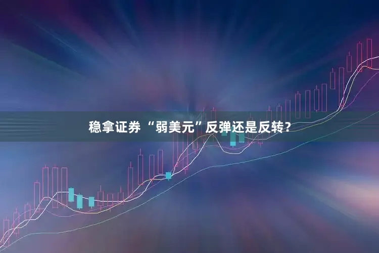 稳拿证券 “弱美元”反弹还是反转？
