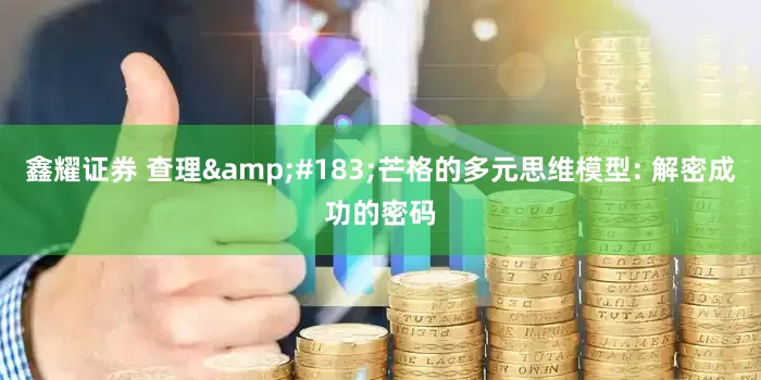 鑫耀证券 查理&#183;芒格的多元思维模型: 解密成功的密码