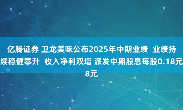 亿腾证券 卫龙美味公布2025年中期业绩  业绩持续稳健攀升  收入净利双增 派发中期股息每股0.18元