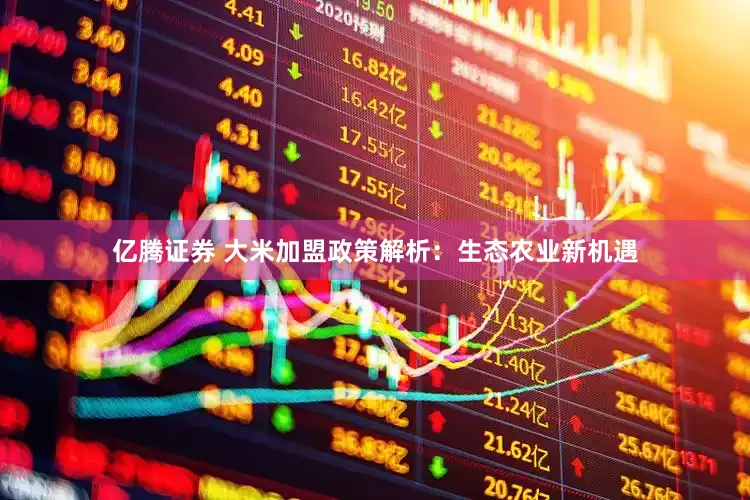 亿腾证券 大米加盟政策解析：生态农业新机遇