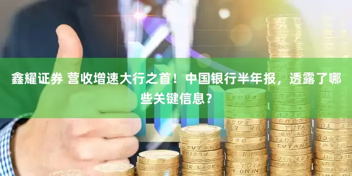 鑫耀证券 营收增速大行之首！中国银行半年报，透露了哪些关键信息？