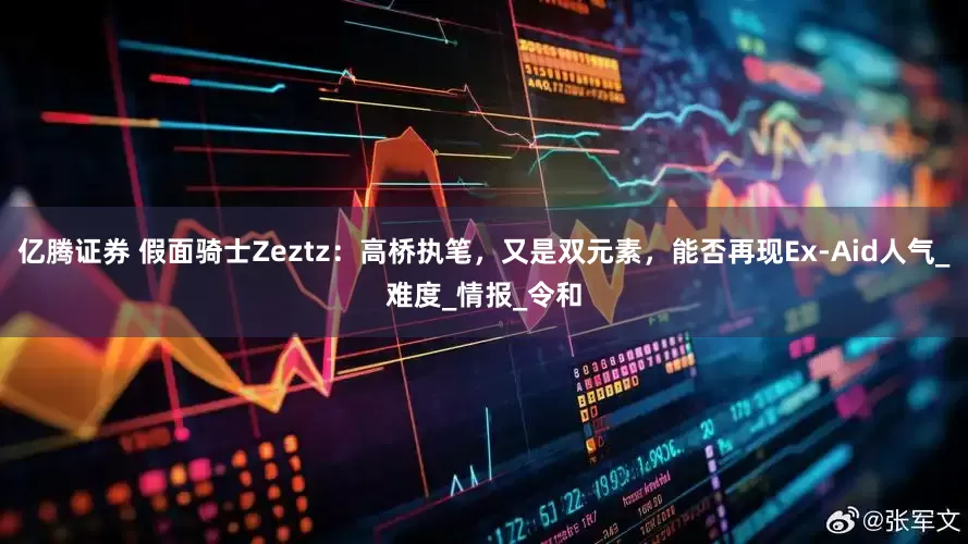 亿腾证券 假面骑士Zeztz：高桥执笔，又是双元素，能否再现Ex-Aid人气_难度_情报_令和