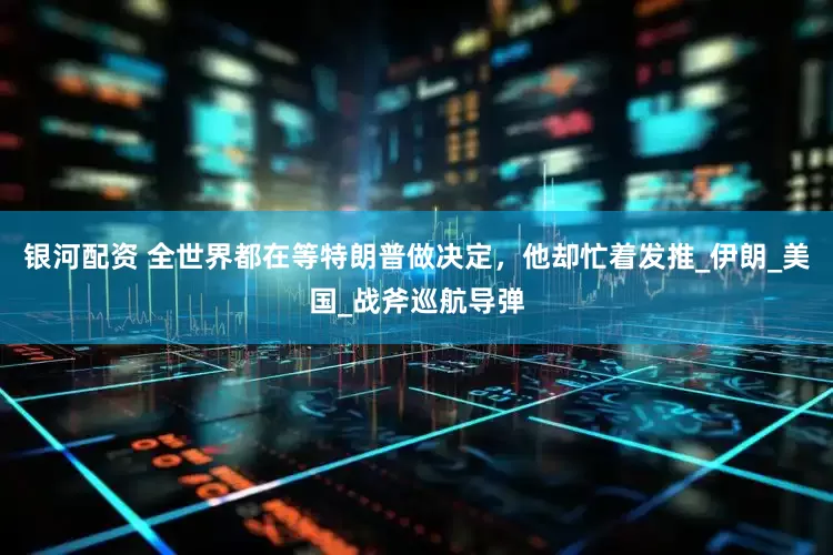 银河配资 全世界都在等特朗普做决定，他却忙着发推_伊朗_美国_战斧巡航导弹