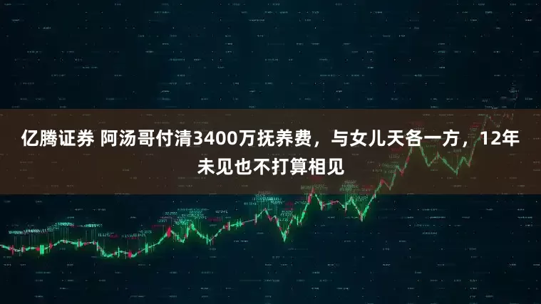 亿腾证券 阿汤哥付清3400万抚养费，与女儿天各一方，12年未见也不打算相见