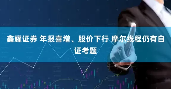 鑫耀证券 年报喜增、股价下行 摩尔线程仍有自证考题
